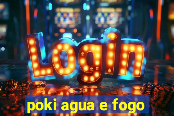 poki agua e fogo